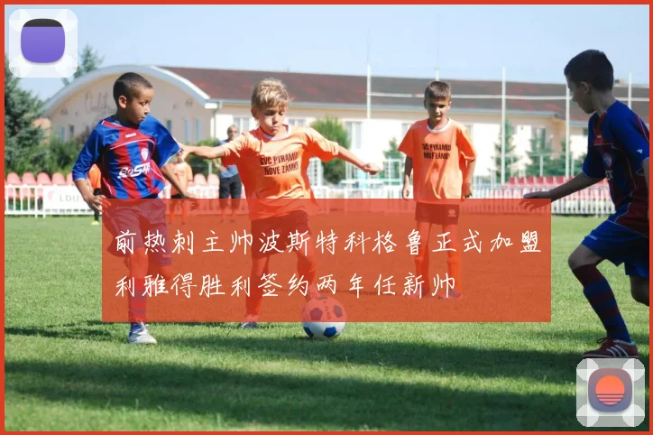 前热刺主帅波斯特科格鲁正式加盟利雅得胜利签约两年任新帅