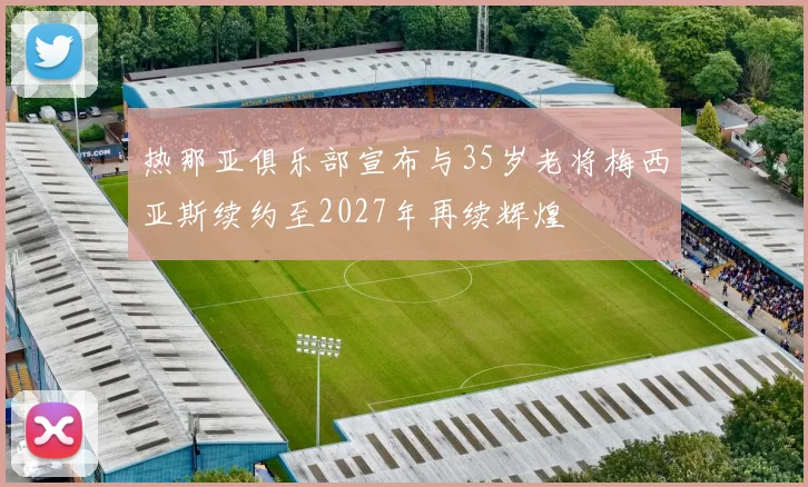 热那亚俱乐部宣布与35岁老将梅西亚斯续约至2027年再续辉煌