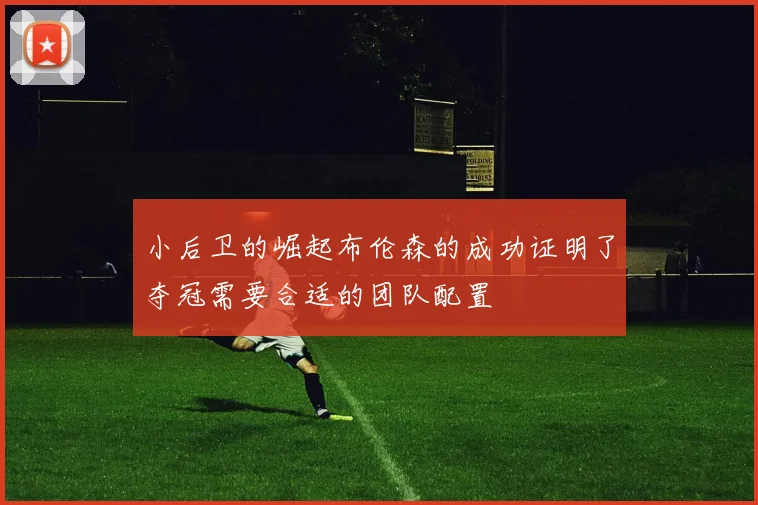 小后卫的崛起布伦森的成功证明了夺冠需要合适的团队配置