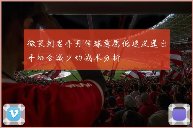 微笑刺客乔丹传球意愿低迷皮蓬出手机会减少的战术分析