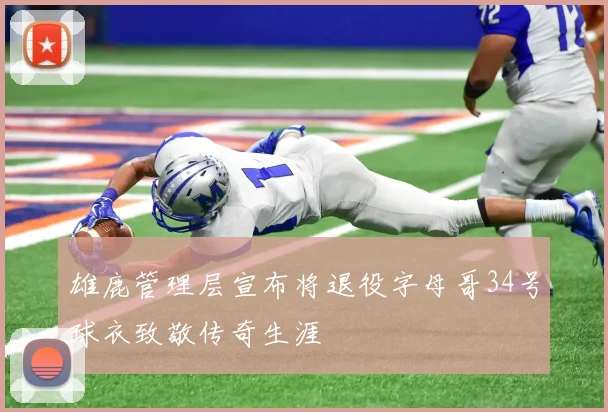 雄鹿管理层宣布将退役字母哥34号球衣致敬传奇生涯
